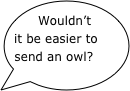 Wouldn’t it be easier to  send an owl?